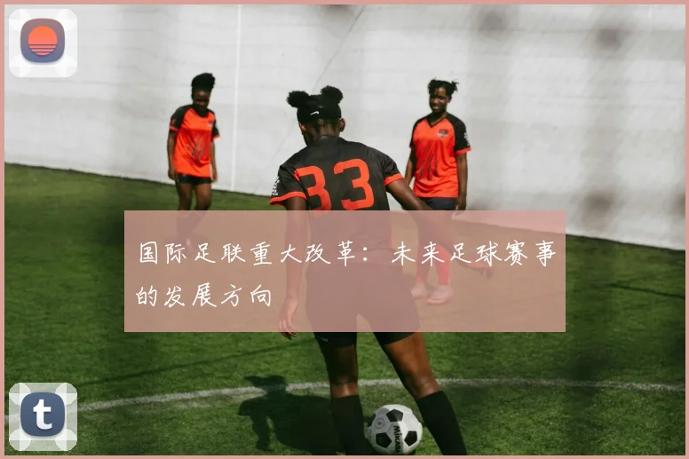 国际足联重大改革：未来足球赛事的发展方向