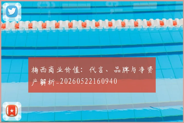 梅西商业价值:代言、品牌与净资产解析_20260522160940