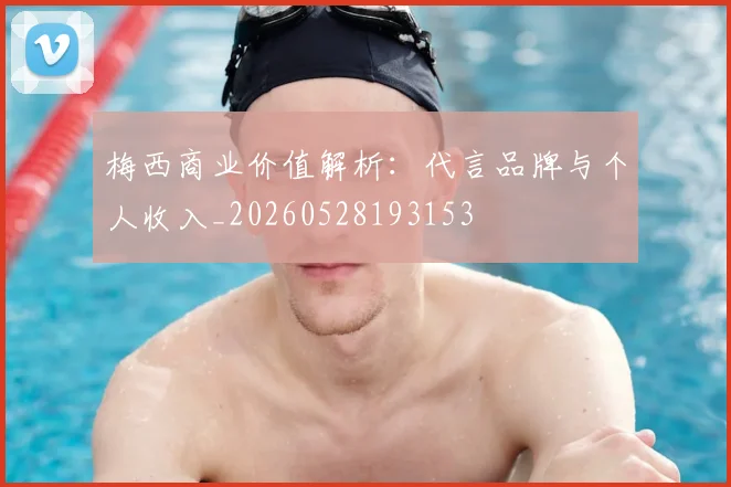 梅西商业价值解析:代言品牌与个人收入_20260528193153