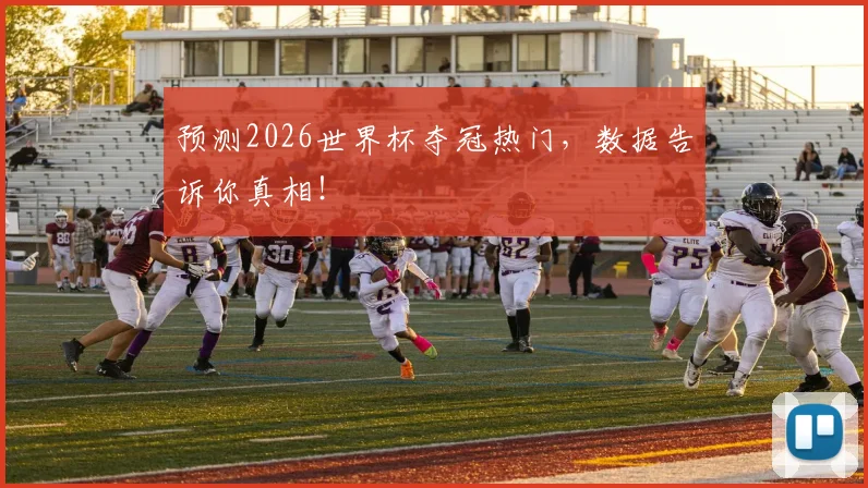 预测2026世界杯夺冠热门，数据告诉你真相！