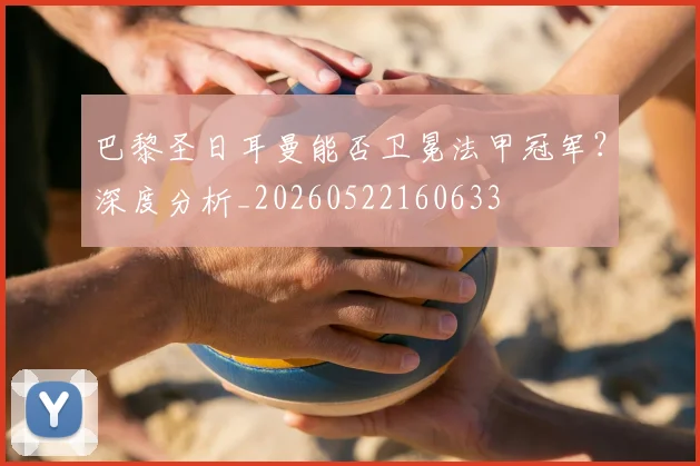 巴黎圣日耳曼能否卫冕法甲冠军?深度分析_20260522160633