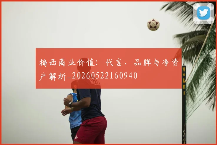 梅西商业价值:代言、品牌与净资产解析_20260522160940