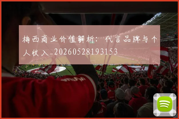 梅西商业价值解析：代言品牌与个人收入_20260528193153