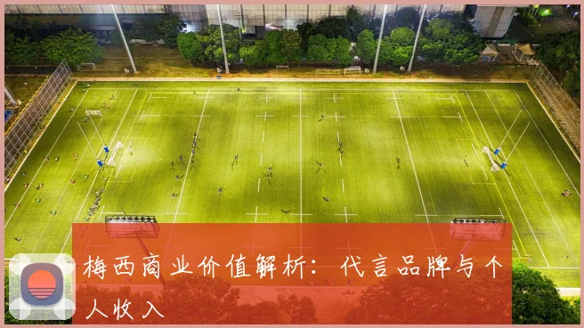 梅西商业价值解析:代言品牌与个人收入