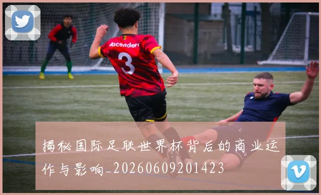 揭秘国际足联世界杯背后的商业运作与影响_20260609201423