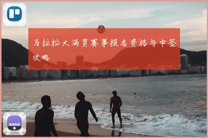马拉松大满贯赛事报名资格与中签攻略