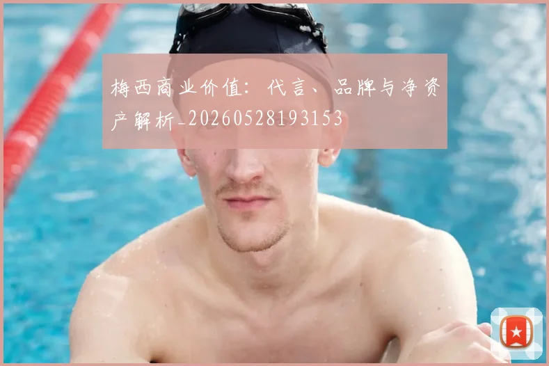 梅西商业价值:代言、品牌与净资产解析_20260528193153
