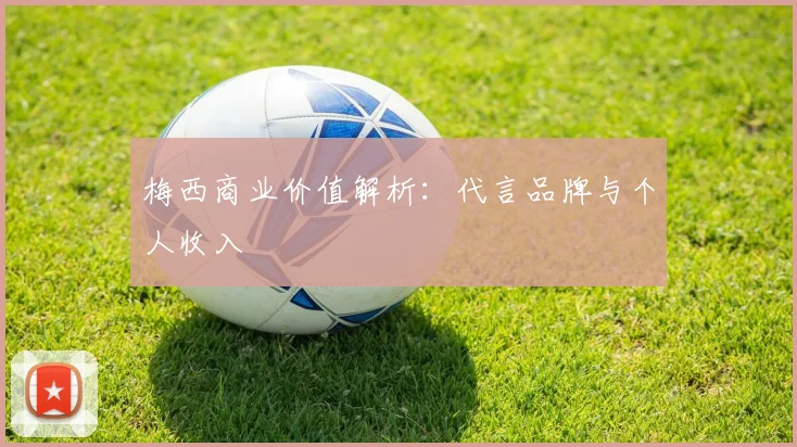 梅西商业价值解析：代言品牌与个人收入
