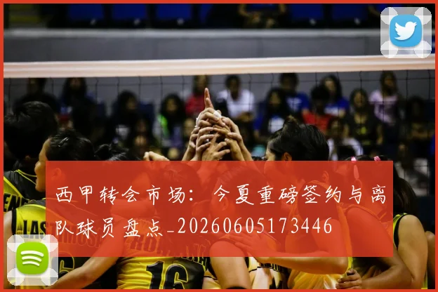 西甲转会市场：今夏重磅签约与离队球员盘点_20260605173446