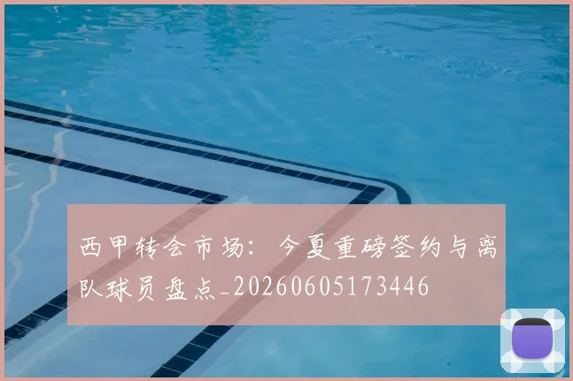 西甲转会市场：今夏重磅签约与离队球员盘点_20260605173446
