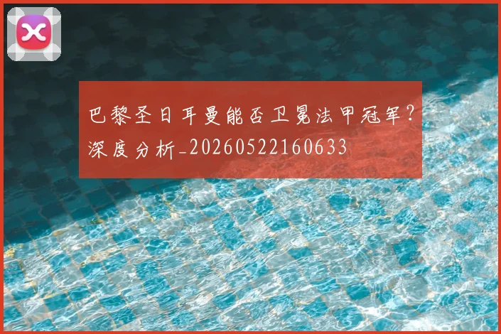 巴黎圣日耳曼能否卫冕法甲冠军?深度分析_20260522160633
